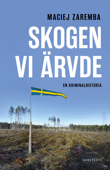 Skogen vi ärvde : en kriminalhistoria; Maciej Zaremba; 2023