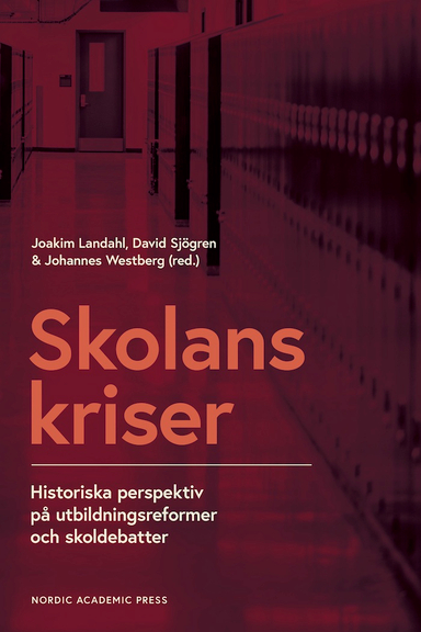 Skolans kriser : historiska perspektiv på utbildningsformer och skoldebatter; Joakim Landahl, David Sjögren, Johannes Westberg; 2021