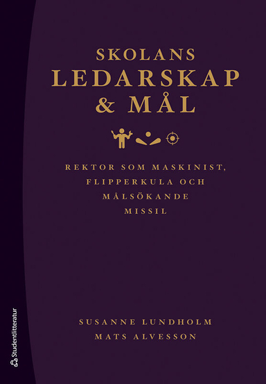 Skolans ledarskap och mål : rektor som maskinist, flipperkula och målsökande missil; Susanne Lundholm, Mats Alvesson; 2023