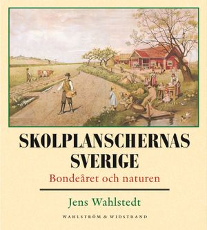 Skolplanschernas Sverige : bondeåret och naturen; Jens Wahlstedt; 2005