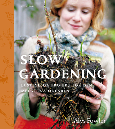 Slow gardening : lustfyllda projekt för den medvetna odlaren; Alys Fowler; 2010