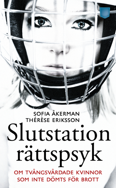 Slutstation rättspsyk : om tvångsvårdade kvinnor som inte dömts för brott; Sofia Åkerman, Thérèse Eriksson; 2012