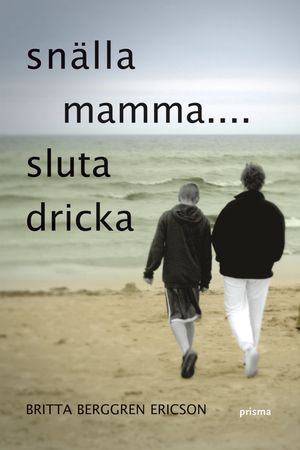 Snälla mamma : sluta dricka; Britta Berggren Ericson; 2007