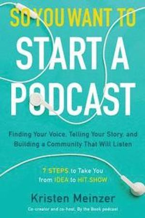 So You Want to Start a Podcast; Kristen Meinzer; 2019