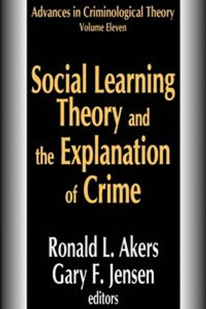 Social Learning Theory and the Explanation of Crime; Ronald L Akers, Gary F Jensen; 2007