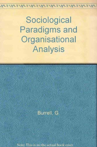 Sociological Paradigms and Organisational Analysis: Elements of the Sociology of Corporate Life; Gibson Burrell, Gareth Morgan; 1985