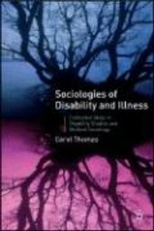 Sociologies of disability and illness : contested ideas in disability studies and medical sociology; Carol Thomas; 2007