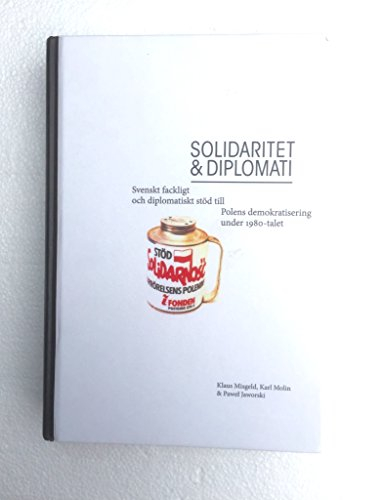 Solidaritet och diplomati : Svenskt fackligt och diplomatiskt stöd till Polens demokratisering under 1980-talet; Klaus Misgeld, Karl Molin, Pawel Jaworski; 2015