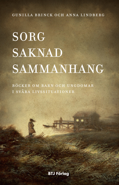 Sorg, saknad, sammanhang : böcker om barn och ungdomar i svåra livssituationer; Gunilla Brinck, Anna Lindberg; 2013