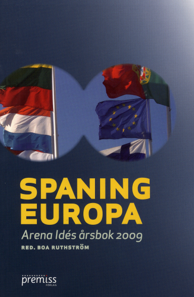 Spaning Europa : Arena Idés årsbok 2009; Monika Arvidsson, Håkan A Bengtssopn, Jonas Ebbesson, Göran Färm, Sverker Gustavsson, Peo Hansen, Katrine Kielos, Margot Wallström, Lena Westerlund; 2009