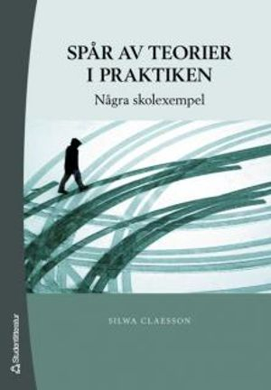 Spår av teorier i praktiken : några skolexempel; Silwa Claesson; 2007