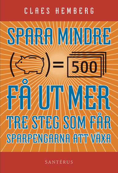 Spara mindre - får ut mer : tre steg som får dina sparpengar att växa; Claes Hemberg; 2015