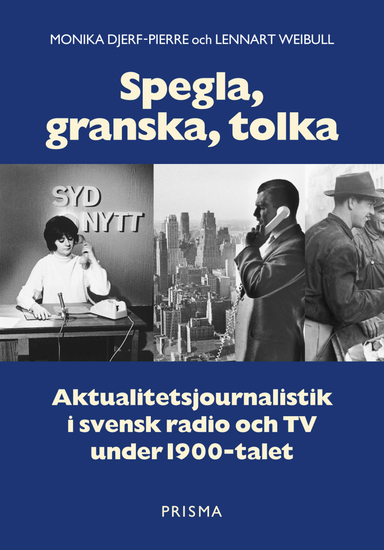 Spegla, granska, tolka : Aktualitetsjournalistik i svensk radio och TV under 1900-talet; Monika Djerf-Pierre, Lennart Weibull; 2001