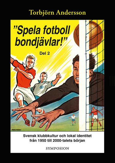 "Spela fotboll bondjävlar!" : en studie av svensk klubbkultur och lokal identitet från 1950 till 2000-talets början. D. 2, Degerfors, Åtvidaberg, Södertälje, Stockholm och Umeå; Torbjörn Andersson; 2016