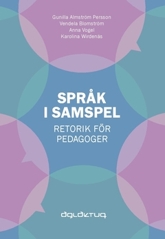 Språk i samspel : retorik för pedagoger; Anna Vogel, Gunilla Almström Persson, Vendela Blomström, Karolina Wirdenäs; 2016