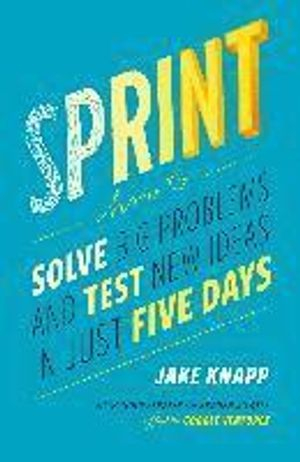 Sprint: How to Solve Big Problems and Test New Ideas in Just Five Days; Jake Knapp, John Zeratsky; 2016