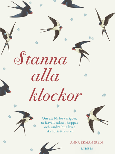 Stanna alla klockor : om att förlora någon, ta farväl, sakna, hoppas och undra hur livet ska fortsätta utan; Anna Ekman; 2017