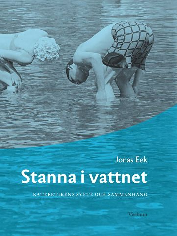 Stanna i vattnet : kateketikens syfte och sammanhang; Jonas Eek; 2011