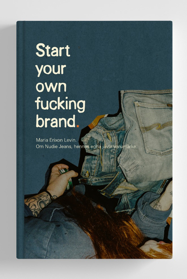 Start your own f*cking brand : om resan med Nudie Jeans; Maria Erixon; 2019