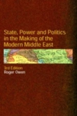 State, Power and Politics in the Making of the Modern Middle East; Roger Owen; 2004