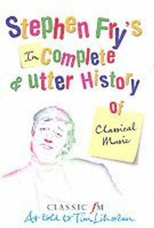 Stephen Fry's Incomplete and Utter History of Classical Music; Tim Lihoreau, Stephen Fry; 2005