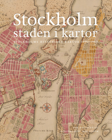 Stockholm, staden i kartor : 1590-1940; Per Kallstenius; 2022