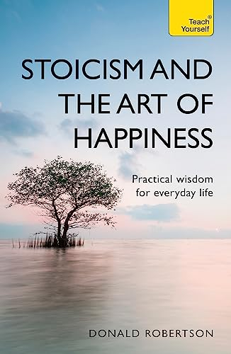 Stoicism and the Art of Happiness; Donald Robertson; 2018