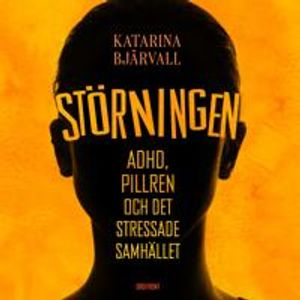 Störningen : Adhd, pillren och det stressade samhället; Katarina Bjärvall; 2019