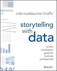 Storytelling with Data: A Data Visualization Guide for Business Professiona; Cole Nussbaumer Knaflic; 2015