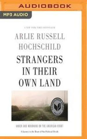 Strangers in Their Own Land: Anger and Mourning on the American Right; Arlie Russell Hochschild; 2017