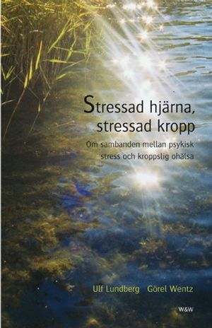 Stressad hjärna, stressad kropp : Om sambanden mellan psykisk stress och kroppslig ohälsa; Ulf Lundberg, Görel Wentz; 2004