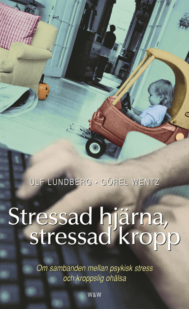 Stressad hjärna, stressad kropp : om sambanden mellan psykisk stress och kroppslig ohälsa; Görel Wentz, Ulf Lundberg; 2004