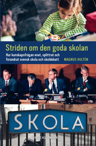 Striden om den goda skolan : hur kunskapsfrågan enat, splittrat och förändrat svensk skola och skoldebatt; Magnus Hultén; 2019