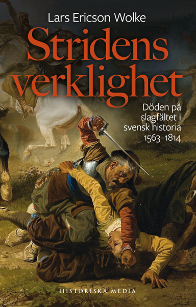 Stridens verklighet : döden på slagfältet i svensk historia 1563-1814; Lars Ericson Wolke; 2020