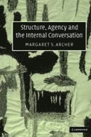 Structure, Agency and the Internal Conversation; Margaret S Archer; 2003