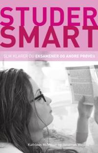 Studer smart: Slik klarer du eksamener og andre prover; Kathleen McMillan, Jonathan Weyers; 2011