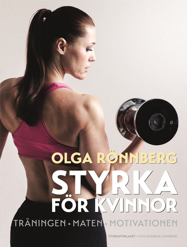 Styrka för kvinnor : träningen, maten, motivationen; Olga Rönnberg; 2016