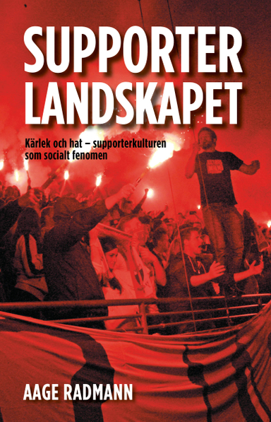 Supporterlandskapet. Kärlek och hat – supporterkulturen som socialt fenomen; Aage Radmann; 2015