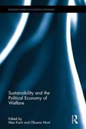 Sustainability and the Political Economy of Welfare; Max Koch, Oksana Mont; 2016