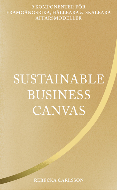 Sustainable business canvas : 9 komponenter för framgångsrika, hållbara & skalbara affärsmodeller; Rebecka Carlsson; 2022