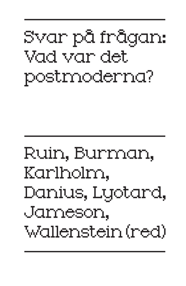 Svar på frågan : vad var det postmoderna?; Sara Danius, Hans Ruin, Anders Burman, Fredric Jameson, Dan Karlholm, Jean Francois Lyotard; 2009