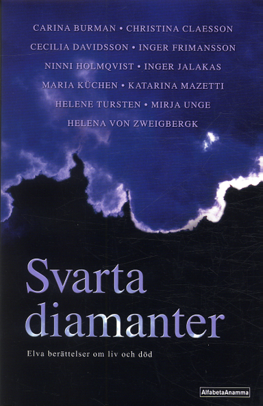 Svarta diamanter : Elva berättelser om liv och död; Antologi, Carina Burman, Christina Claesson, Cecilia Danielssin, Inger Frimansson, Ninni Holmqvist, Inger Jalakas, Maria Küchen, Katarina Mazetti, Helene Tursten, Mirja Unge, Helena von Zweigbergk; 2004