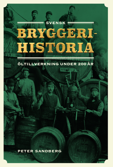 Svensk bryggerihistoria : öltillverkning under 200 år; Peter Sandberg; 2022