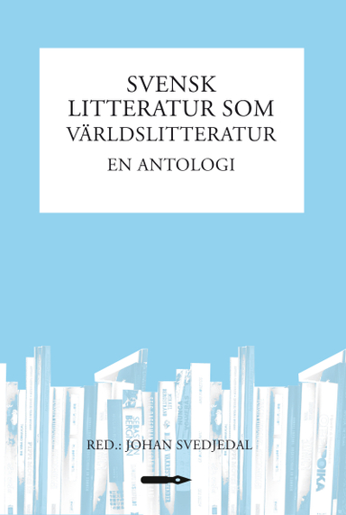 Svensk litteratur som världslitteratur : en antologi; Johan Svedjedal, Ola Nordenfors, Eva Heggestad, Andreas Hedberg, Alexandra Borg, Malin Nauwerck; 2013