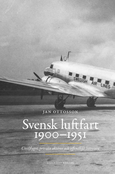 Svensk luftfart 1900-1951 : civilflyget, privata aktörer och offentliga intressen; Jan Ottosson; 2014