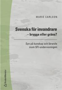 Svenska för invandrare - brygga eller gräns? - Syn på kunskap och lärande inom SFI-undervisningen; Marie Carlson; 2006