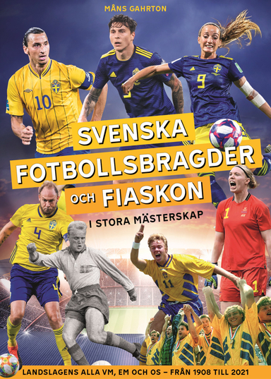 Svenska fotbollsbragder och fiaskon i stora mästerskap : Landslagens alla VM, EM och OS – från 1908 till 2021; Måns Gahrton; 2021