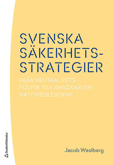 Svenska säkerhetsstrategier : från neutralitetspolitik till ansökan om Natomedlemskap; Jacob Westberg; 2023