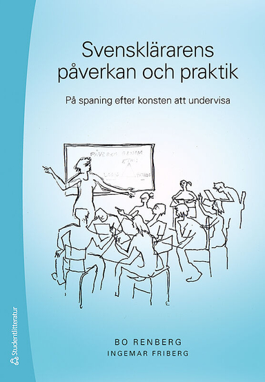 Svensklärarens påverkan och praktik : på spaning efter konsten att undervisa; Bo Renberg, Ingemar Friberg; 2015