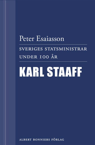 Sveriges statsministrar under 100 år : Karl Staaff; Peter Esaiasson; 2012